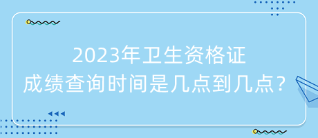 2023年衛(wèi)生資格證成績查詢時(shí)間是幾點(diǎn)到幾點(diǎn)？
