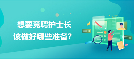 想要競聘護(hù)士長，該做好哪些準(zhǔn)備？