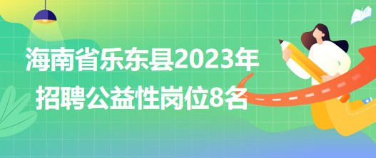 海南省樂(lè)東縣2023年招聘公益性崗位8名