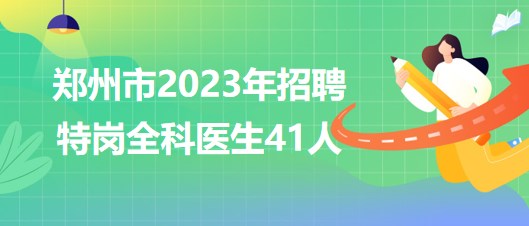 河南省鄭州市2023年招聘特崗全科醫(yī)生派駐鄉(xiāng)鎮(zhèn)衛(wèi)生院41人