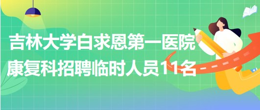 吉林大學(xué)白求恩第一醫(yī)院康復(fù)科招聘臨時工作人員11名