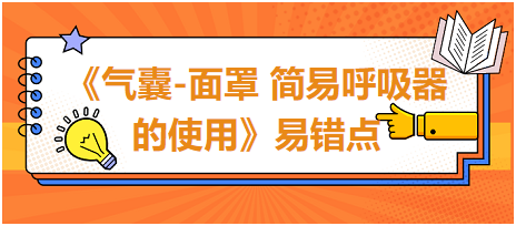 2023中西醫(yī)醫(yī)師技能《氣囊-面罩 簡易呼吸器的使用》易錯點扣分點總結(jié)