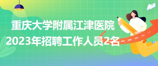 重慶大學(xué)附屬江津醫(yī)院2023年招聘工作人員2名