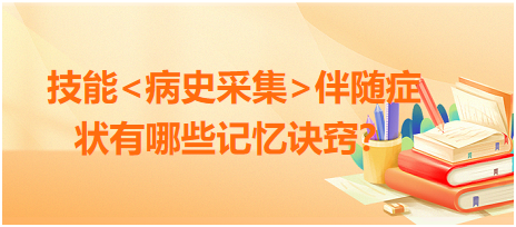 2023臨床執(zhí)業(yè)醫(yī)師病史采集伴隨癥狀有哪些記憶訣竅？