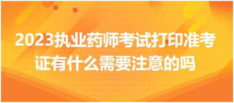 2023執(zhí)業(yè)藥師考試打印準(zhǔn)考證有什么需要注意的嗎？
