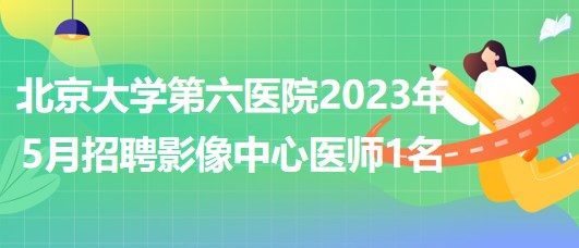 北京大學第六醫(yī)院2023年5月招聘影像中心醫(yī)師1名