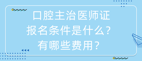 口腔主治醫(yī)師證報(bào)名條件是什么？有哪些費(fèi)用？