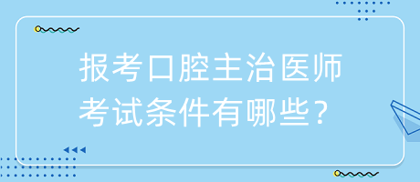 報考口腔主治醫(yī)師考試條件有哪些？
