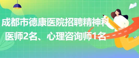 成都市德康醫(yī)院招聘精神科醫(yī)師2名、心理咨詢師1名