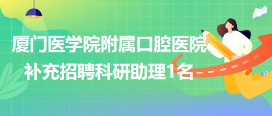 廈門(mén)醫(yī)學(xué)院附屬口腔醫(yī)院2023年補(bǔ)充招聘科研助理1名