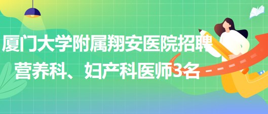 廈門(mén)大學(xué)附屬翔安醫(yī)院2023年招聘營(yíng)養(yǎng)科、婦產(chǎn)科醫(yī)師3名