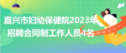 浙江省嘉興市婦幼保健院2023年招聘合同制工作人員4名