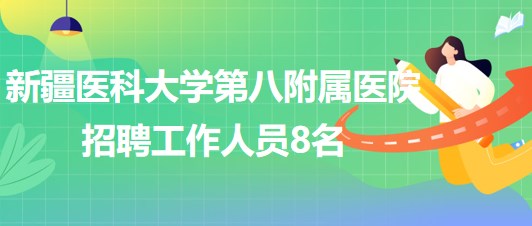 新疆醫(yī)科大學(xué)第八附屬醫(yī)院2023年5月招聘工作人員8名