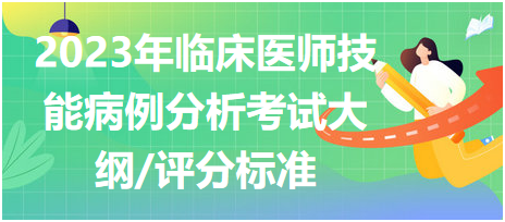 2023年臨床執(zhí)業(yè)醫(yī)師實踐技能考試病例分析考試大綱及評分標(biāo)準(zhǔn)