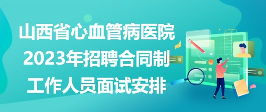 山西省心血管病醫(yī)院2023年招聘合同制工作人員面試安排