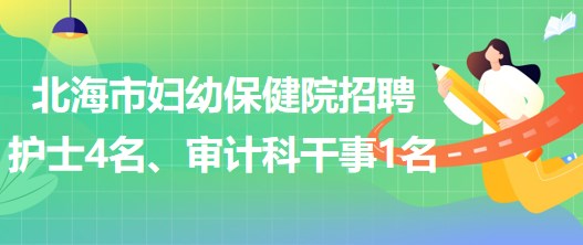 廣西北海市婦幼保健院招聘護士4名、審計科干事1名