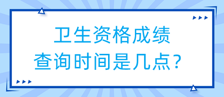 衛(wèi)生資格成績查詢時間是幾點？