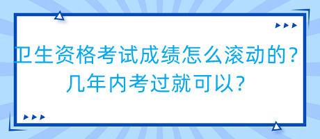 衛(wèi)生資格考試成績怎么滾動的？幾年內(nèi)考過就可以？