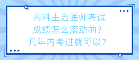 內(nèi)科主治醫(yī)師考試成績怎么滾動的？幾年內(nèi)考過就可以？