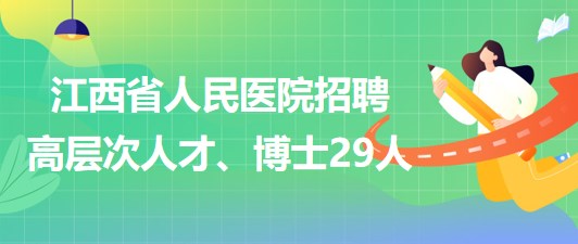 江西省人民醫(yī)院2023年招聘高層次人才、博士29人