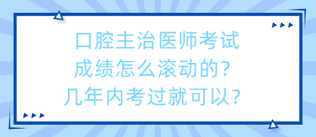 口腔主治醫(yī)師考試成績(jī)?cè)趺礉L動(dòng)的？幾年內(nèi)考過就可以？