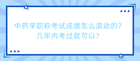 中藥學(xué)職稱考試成績怎么滾動(dòng)的？幾年內(nèi)考過就可以？