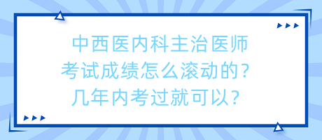 中西醫(yī)內(nèi)科主治醫(yī)師考試成績(jī)?cè)趺礉L動(dòng)的？幾年內(nèi)考過(guò)就可以？