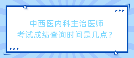 中西醫(yī)內(nèi)科主治醫(yī)師考試成績(jī)查詢時(shí)間是幾點(diǎn)？