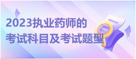 2023執(zhí)業(yè)藥師的考試科目及考試題型！