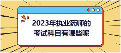 2023年執(zhí)業(yè)藥師的考試科目有哪些呢？