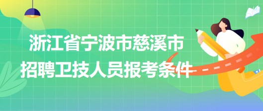 浙江省寧波市慈溪市2023年招聘衛(wèi)技人員報(bào)考條件