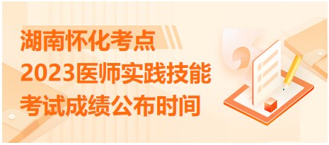 湖南懷化2023醫(yī)師實(shí)踐技能考試成績公布時間