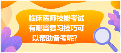 臨床執(zhí)業(yè)醫(yī)師技能考試有哪些復(fù)習(xí)技巧可以幫助備考呢？