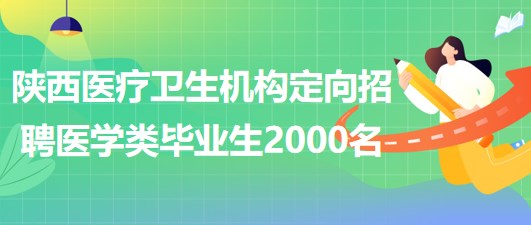 陜西省縣及縣以下醫(yī)療衛(wèi)生機構(gòu)定向招聘醫(yī)學類畢業(yè)生2000名