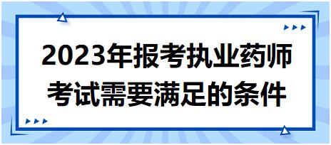 2023年報考執(zhí)業(yè)藥師考試需要滿足的條件！