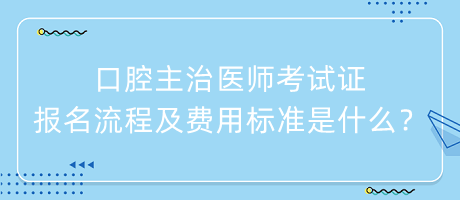口腔主治醫(yī)師考試證報(bào)名流程及費(fèi)用標(biāo)準(zhǔn)是什么？