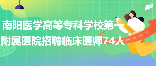 南陽醫(yī)學(xué)高等?？茖W(xué)校第一附屬醫(yī)院招聘臨床醫(yī)師74人