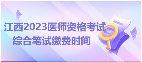 江西2023醫(yī)師資格考試綜合筆試?yán)U費時間