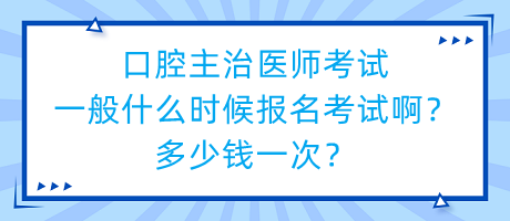 口腔主治醫(yī)師考試一般什么時候報名考試啊？多少錢一次？