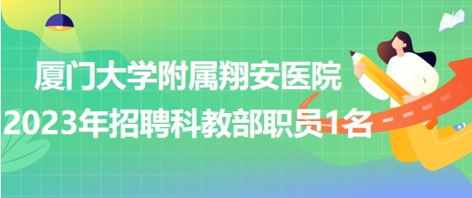 廈門大學附屬翔安醫(yī)院2023年招聘科教部職員1名