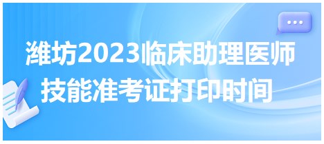 濰坊2023臨床助理醫(yī)師技能準(zhǔn)考證打印時間