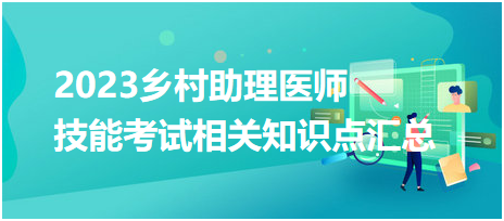 2023鄉(xiāng)村助理醫(yī)師資格實踐技能考試相關知識點匯總