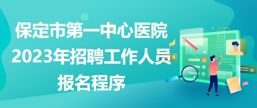 河北省保定市第一中心醫(yī)院2023年招聘工作人員報名程序