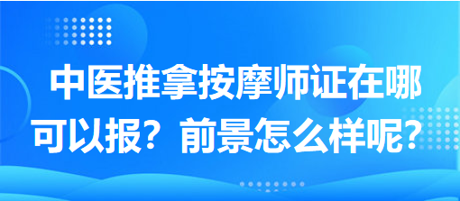 中醫(yī)推拿按摩師證在哪可以報？前景怎么樣呢？