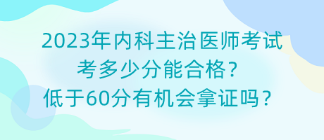 2023年內(nèi)科主治醫(yī)師考試考多少分能合格？低于60分有機會拿證嗎？