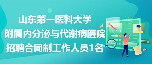 山東第一醫(yī)科大學(xué)附屬內(nèi)分泌與代謝病醫(yī)院招聘合同制工作人員1名