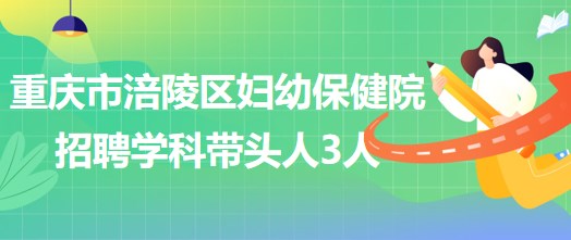 重慶市涪陵區(qū)婦幼保健院招聘口腔科、眼科、耳鼻咽喉科學(xué)科帶頭人各1人