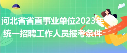 河北省省直事業(yè)單位2023年統(tǒng)一招聘工作人員報(bào)考條件