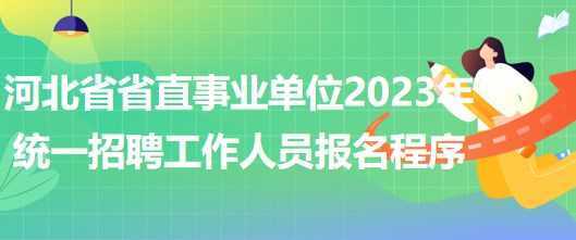 河北省省直事業(yè)單位2023年統(tǒng)一招聘工作人員網(wǎng)上報(bào)名程序