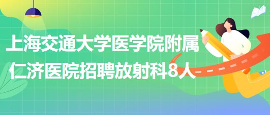 上海交通大學(xué)醫(yī)學(xué)院附屬仁濟(jì)醫(yī)院招聘放射科醫(yī)師3人、技術(shù)員5人